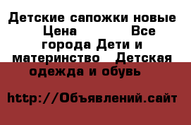 Детские сапожки новые  › Цена ­ 2 600 - Все города Дети и материнство » Детская одежда и обувь   